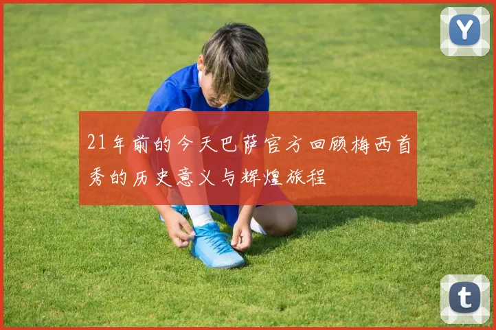 21年前的今天巴萨官方回顾梅西首秀的历史意义与辉煌旅程