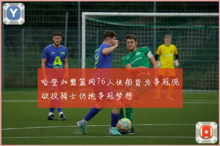 哈登加盟篮网76人快船皆为争冠现欲投骑士仍抱争冠梦想