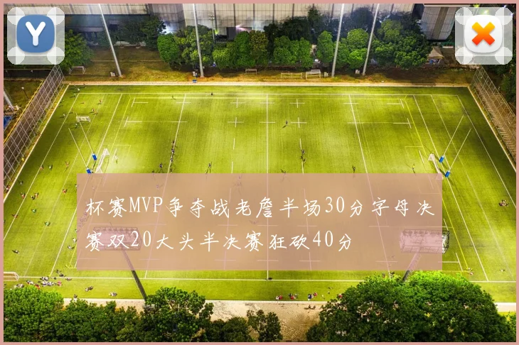 杯赛MVP争夺战老詹半场30分字母决赛双20大头半决赛狂砍40分