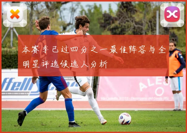 本赛季已过四分之一最佳阵容与全明星评选候选人分析