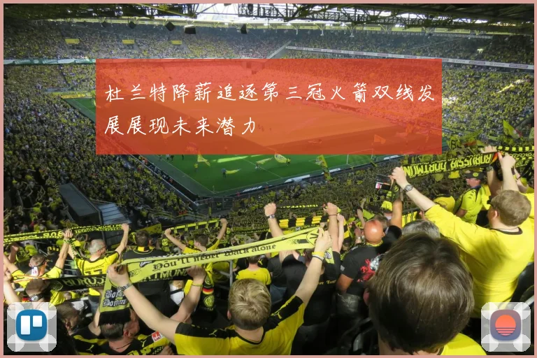 杜兰特降薪追逐第三冠火箭双线发展展现未来潜力