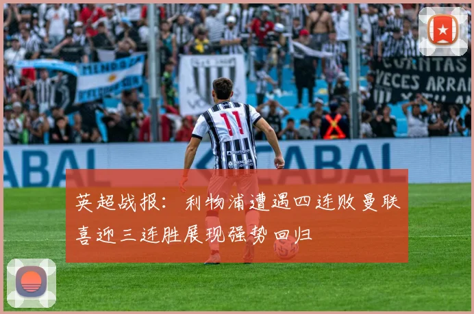 英超战报：利物浦遭遇四连败曼联喜迎三连胜展现强势回归