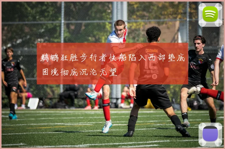 鹈鹕狂胜步行者快船陷入西部垫底困境彻底沉沦无望