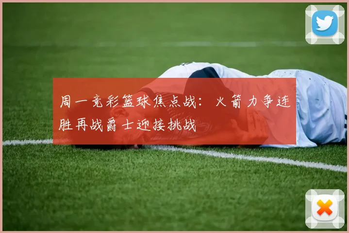 周一竞彩篮球焦点战：火箭力争连胜再战爵士迎接挑战