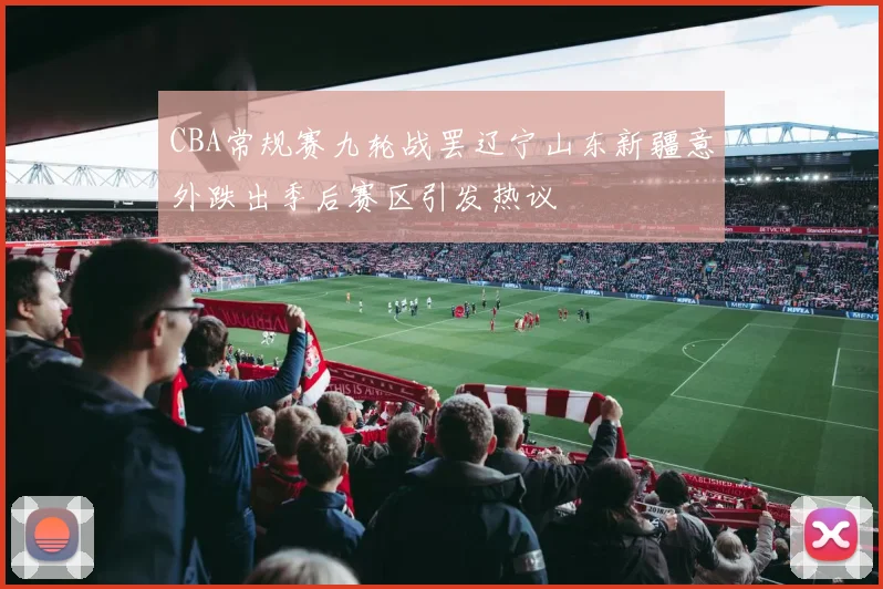 CBA常规赛九轮战罢辽宁山东新疆意外跌出季后赛区引发热议