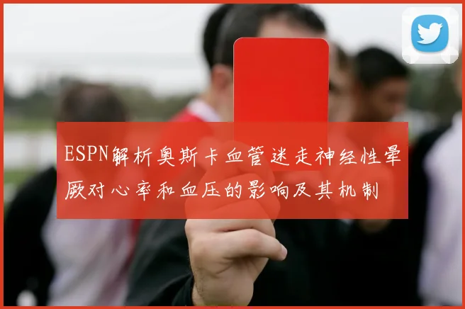 ESPN解析奥斯卡血管迷走神经性晕厥对心率和血压的影响及其机制