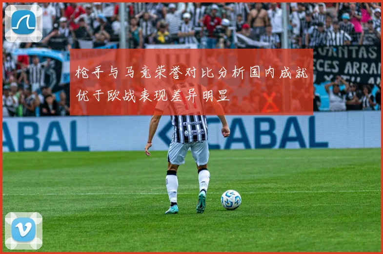 枪手与马竞荣誉对比分析国内成就优于欧战表现差异明显