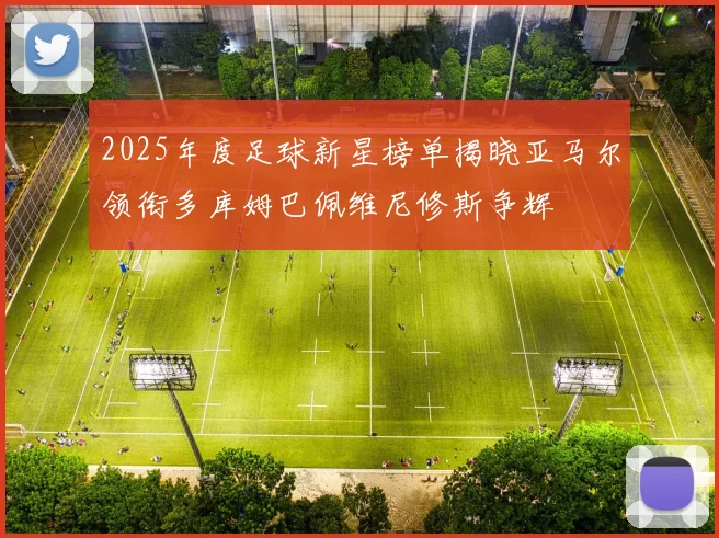 2025年度足球新星榜单揭晓亚马尔领衔多库姆巴佩维尼修斯争辉